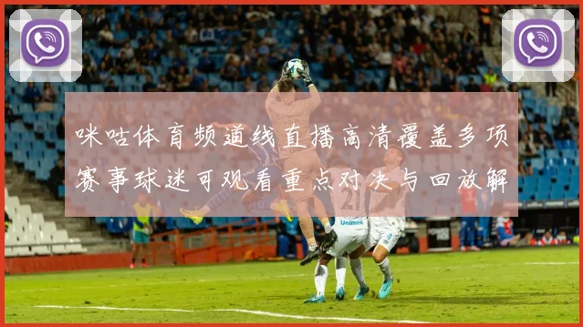 咪咕体育频道线直播高清覆盖多项赛事球迷可观看重点对决与回放解析