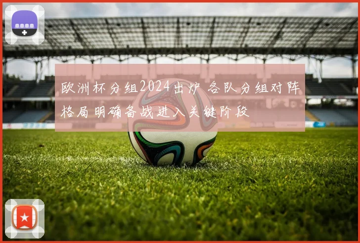欧洲杯分组2024出炉 各队分组对阵格局明确备战进入关键阶段