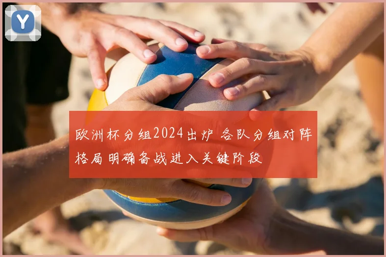 欧洲杯分组2024出炉 各队分组对阵格局明确备战进入关键阶段