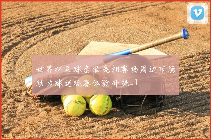 世界杯足球套装亮相赛场周边市场助力球迷观赛体验升级_1