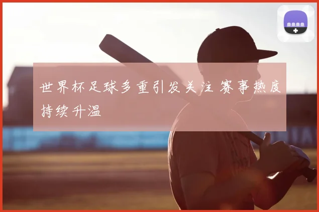 世界杯足球多重引发关注 赛事热度持续升温