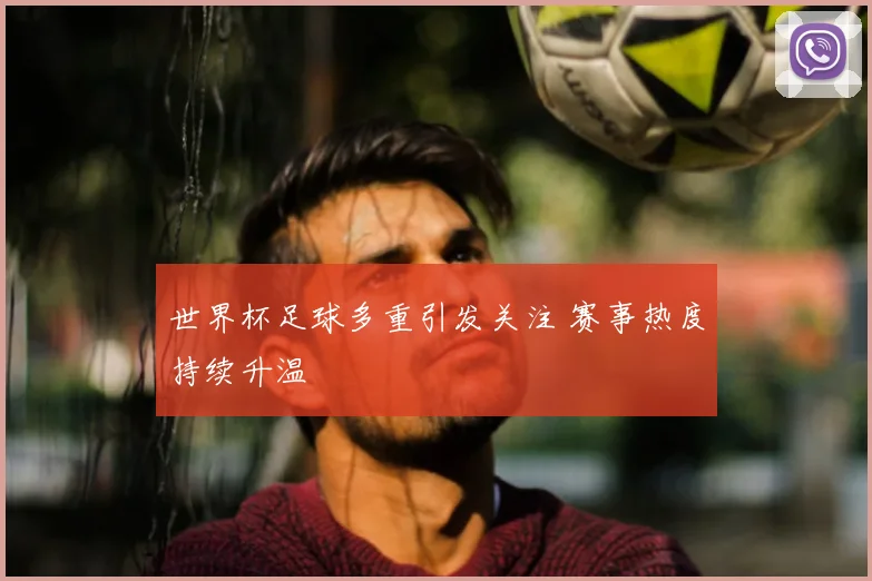 世界杯足球多重引发关注 赛事热度持续升温