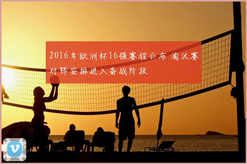 2016年欧洲杯16强赛程公布 淘汰赛对阵安排进入备战阶段