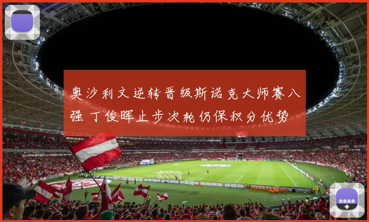 奥沙利文逆转晋级斯诺克大师赛八强 丁俊晖止步次轮仍保积分优势