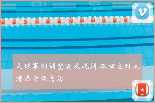 足球赛制调整淘汰规则 双回合对决增添晋级悬念