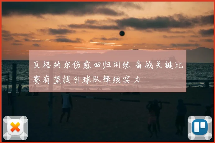 瓦格纳尔伤愈回归训练 备战关键比赛有望提升球队锋线实力