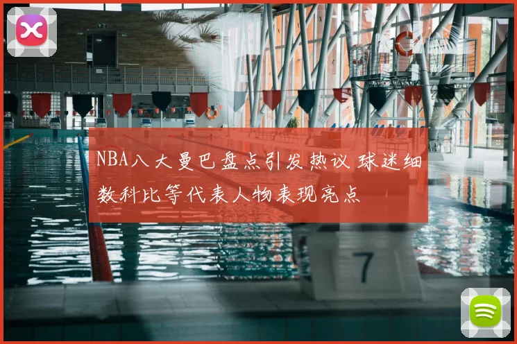 NBA八大曼巴盘点引发热议 球迷细数科比等代表人物表现亮点