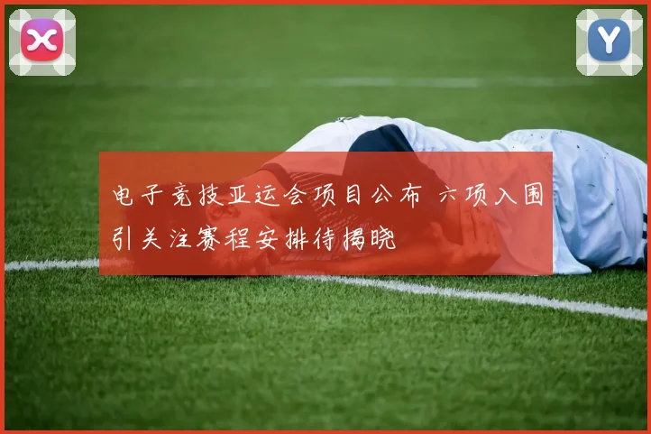 电子竞技亚运会项目公布 六项入围引关注赛程安排待揭晓