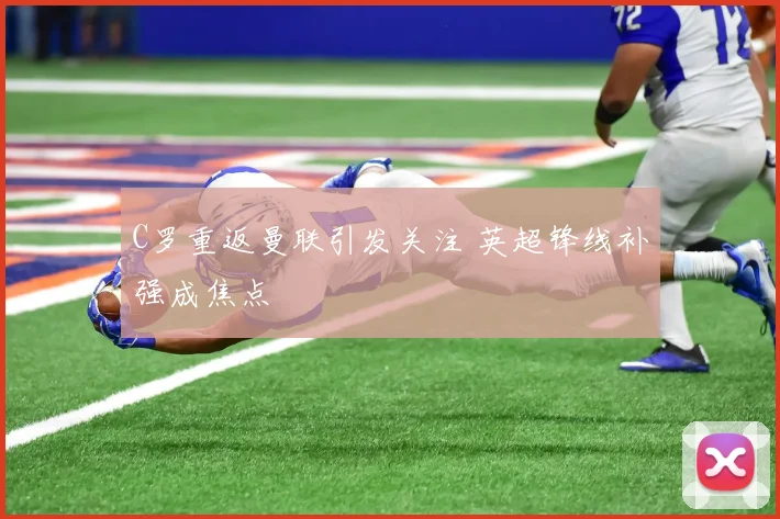 C罗重返曼联引发关注 英超锋线补强成焦点