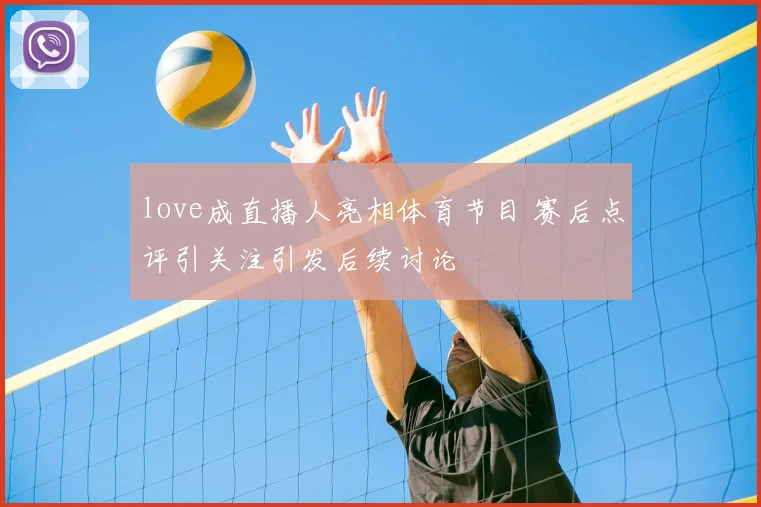 love成直播人亮相体育节目 赛后点评引关注引发后续讨论