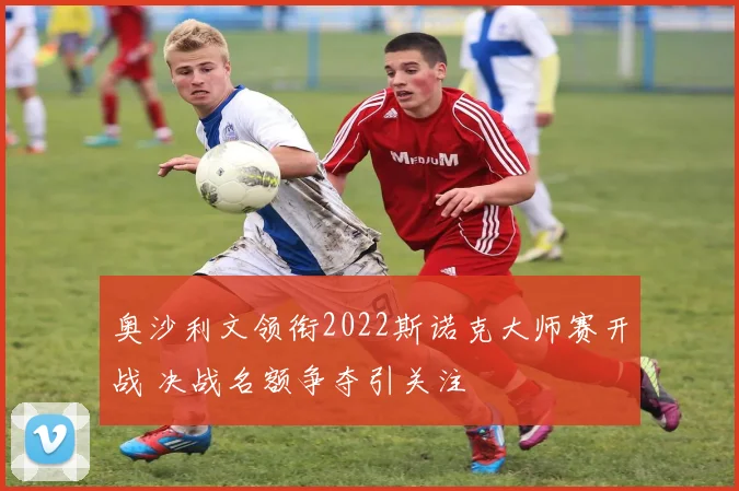 奥沙利文领衔2022斯诺克大师赛开战 决战名额争夺引关注