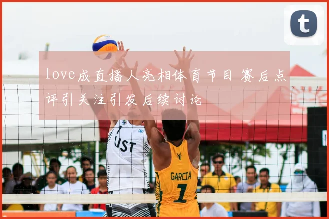 love成直播人亮相体育节目 赛后点评引关注引发后续讨论