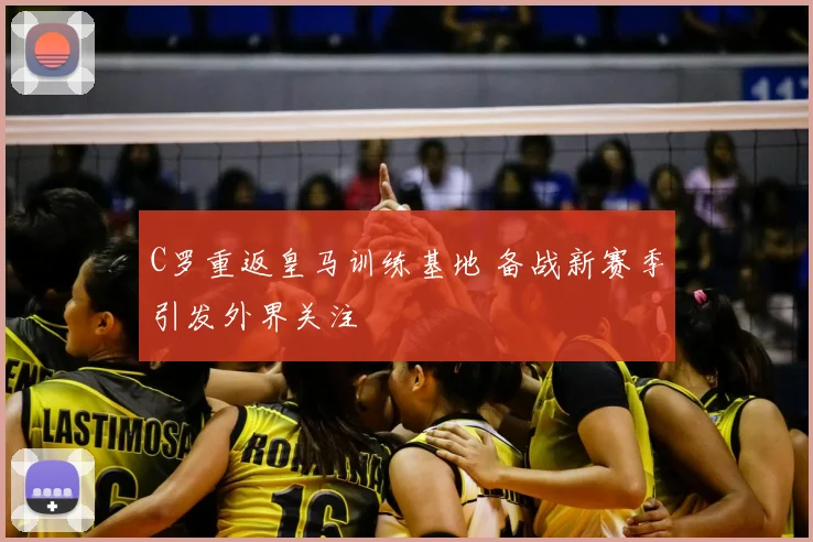 C罗重返皇马训练基地 备战新赛季引发外界关注